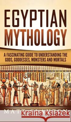 Egyptian Mythology: A Fascinating Guide to Understanding the Gods, Goddesses, Monsters, and Mortals Matt Clayton 9781952191756 Refora Publications - książka