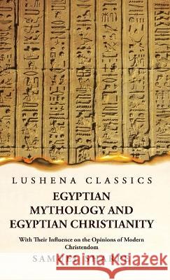 Egyptian Mythology and Egyptian Christianity With Their Influence on the Opinions of Modern Christendom Samuel Sharpe   9781639239306 Lushena Books - książka