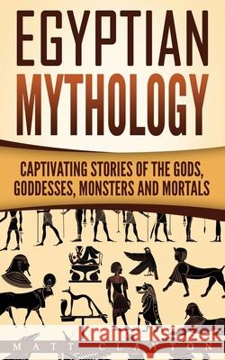 Egyptian Mythology: Captivating Stories of the Gods, Goddesses, Monsters and Mortals Matt Clayton 9781542783118 Createspace Independent Publishing Platform - książka