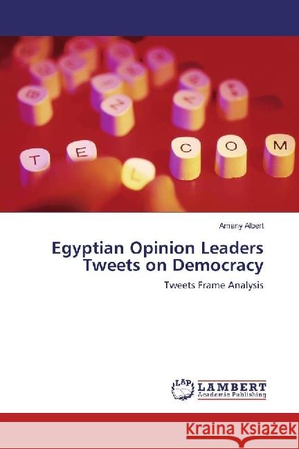 Egyptian Opinion Leaders Tweets on Democracy : Tweets Frame Analysis Albert, Amany 9783330039247 LAP Lambert Academic Publishing - książka