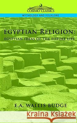 Egyptian Religion: Egyptian Ideas of the Future Life E a Wallis Budge, Ernest Alfred Wallis Budge, Sir 9781596052147 Cosimo Classics - książka