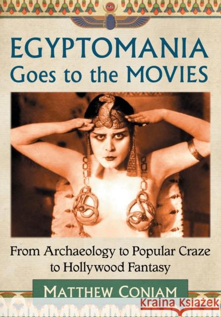 Egyptomania Goes to the Movies: From Archaeology to Popular Craze to Hollywood Fantasy Coniam, Matthew 9781476668284 McFarland & Company - książka