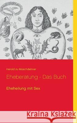 Eheberatung - Das Buch: Eheheilung mit Sex Moschdehner, Herold Zu 9783735739742 Books on Demand - książka