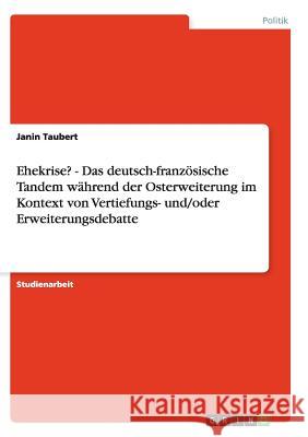 Ehekrise? - Das deutsch-französische Tandem während der Osterweiterung im Kontext von Vertiefungs- und/oder Erweiterungsdebatte Janin Taubert 9783640353286 Grin Verlag - książka