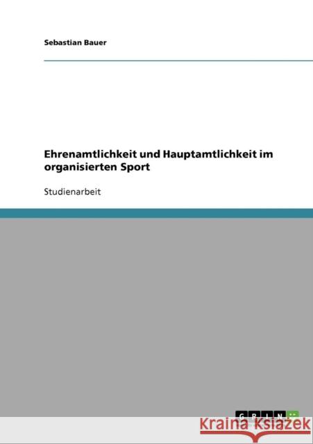 Ehrenamtlichkeit und Hauptamtlichkeit im organisierten Sport Sebastian Bauer 9783638861489 Grin Verlag - książka