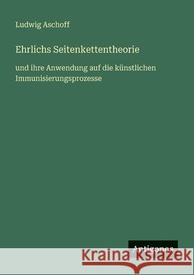 Ehrlichs Seitenkettentheorie: und ihre Anwendung auf die k?nstlichen Immunisierungsprozesse Ludwig Aschoff 9783563438190 Antigonos Verlag - książka
