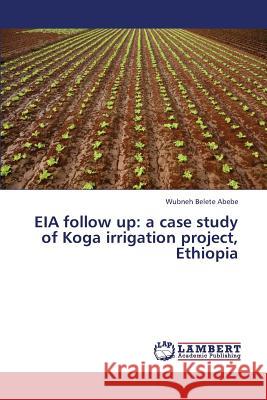 Eia Follow Up: A Case Study of Koga Irrigation Project, Ethiopia Abebe Wubneh Belete 9783659330117 LAP Lambert Academic Publishing - książka