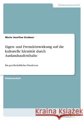 Eigen- und Fremdeinwirkung auf die kulturelle Identit?t durch Auslandsaufenthalte: Ein gesellschaftliches Paradoxon Marie Josefine Grabner 9783346823366 Grin Verlag - książka