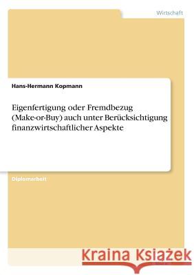 Eigenfertigung oder Fremdbezug (Make-or-Buy) auch unter Berücksichtigung finanzwirtschaftlicher Aspekte Kopmann, Hans-Hermann 9783838602233 Diplom.de - książka