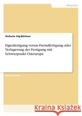 Eigenfertigung versus Fremdfertigung oder Verlagerung der Fertigung mit Schwerpunkt Osteuropa Stefanie Jilg-Buchner 9783838682310 Grin Verlag - książka
