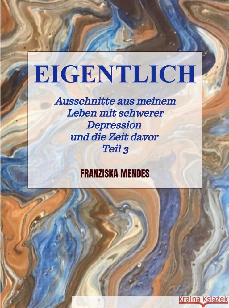 EIGENTLICH - Ausschnitte aus meinem Leben mit schwerer Depression und die Zeit davor - Teil 3 Mendes, Franziska 9789403611839 Bookmundo - książka