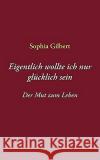 Eigentlich wollte ich nur glücklich sein: Der Mut zum Leben Sophia Gilbert 9783833480492 Books on Demand