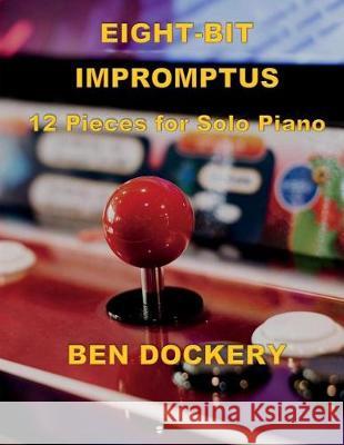 Eight-Bit Impromptus: Twelve Pieces for Piano Ben Dockery 9781978249899 Createspace Independent Publishing Platform - książka