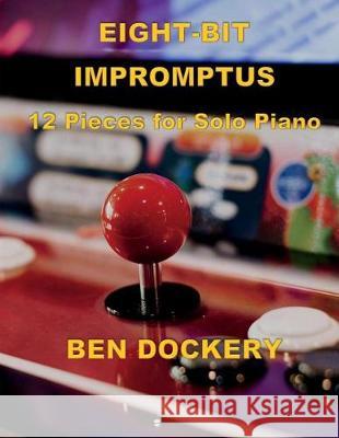 Eight-Bit Impromptus: Twelve Pieces for Piano Ben Dockery 9781978249899 Createspace Independent Publishing Platform - książka