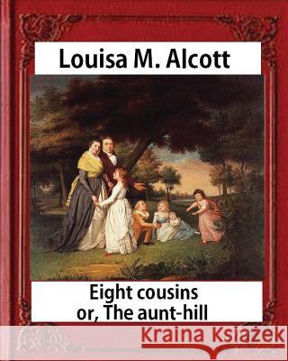 Eight Cousins or The Aunt-Hill (1875), by Louisa M. Alcott (Illustrated Edition): Louisa May Alcott Alcott, Louisa M. 9781533061812 Createspace Independent Publishing Platform - książka