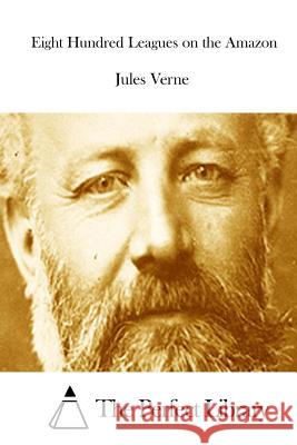 Eight Hundred Leagues on the Amazon Jules Verne The Perfect Library 9781512102222 Createspace - książka