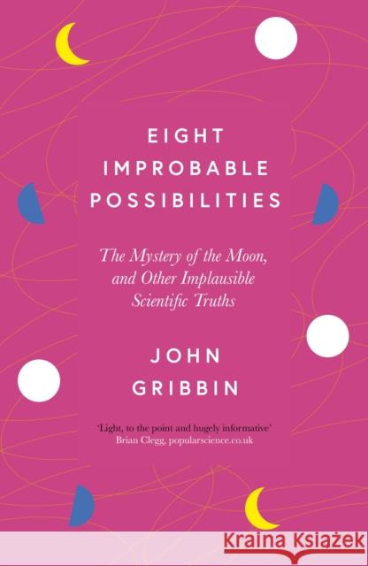 Eight Improbable Possibilities: The Mystery of the Moon, and Other Implausible Scientific Truths John Gribbin 9781785789793 Icon Books - książka