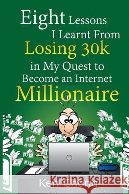 Eight Lessons I Learnt From Losing 30k in My Quest to Become an Internet Millionaire Chong, Ken 9781518882401 Createspace Independent Publishing Platform - książka