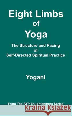 Eight Limbs of Yoga - The Structure & Pacing of Self-Directed Spiritual Practice: (AYP Enlightenment Series) Yogani 9781478343370 Createspace Independent Publishing Platform - książka