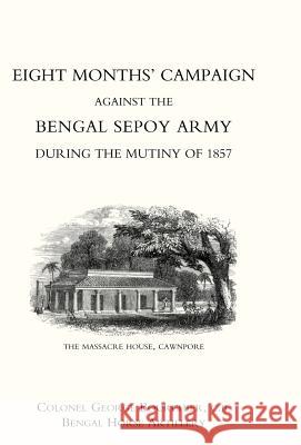 Eight Months' Campaign Against the Bengal Sepoy Army During the Mutiny of 1857 Bengal Horse a Colone 9781847344427 Naval & Military Press - książka