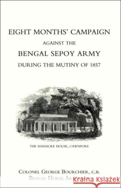 Eight Months' Campaign Against the Bengal Sepoy Army During the Mutiny of 1857: 2004 George Bourchier 9781845740016 Naval & Military Press Ltd - książka
