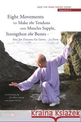 Eight Movements to Make the Tendons and Muscles Supple, Strengthen the Bones - Shu Jin Zhuang Gu Gong - 1st Form: Dao Yin Yang Sheng Gong Sequences 3 Zhang Guangde 9781848192522 Jessica Kingsley Publishers - książka