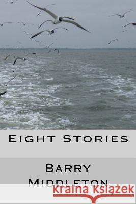 Eight Stories: Selected Short Works Barry Middleton 9781456459918 Createspace Independent Publishing Platform - książka