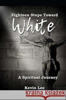 Eighteen Steps Toward White: A Spiritual Journey Kevin Lee 9781980859765 Independently Published - książka