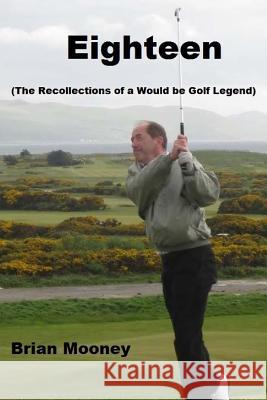 Eighteen: (The Recollections of a Would Be Golf Legend) Brian Mooney 9781505414899 Createspace - książka
