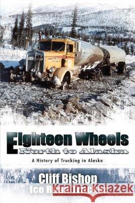 Eighteen Wheels North to Alaska Cliff Bishop 9781594331107 Publication Consultants - książka