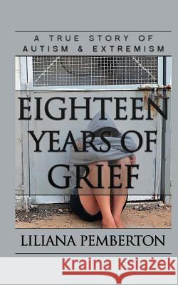 Eighteen Years of Grief: A True Story of Autism and Extremism Liliana Pemberton 9781480140905 Createspace - książka