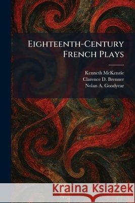 Eighteenth-Century French Plays McKenzie, Kenneth, Brenner, Clarence D., Goodyear, Nolan A. 9781025626222 Tradd Street Press - książka