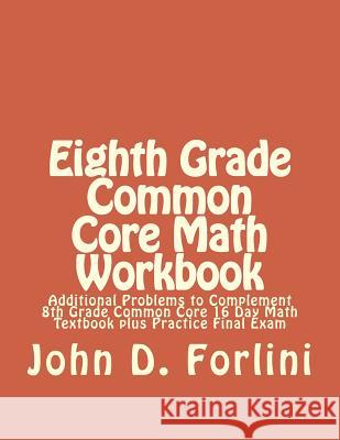Eighth Grade Common Core Math Workbook: Additional Problems to Complement 8th Grade Common Core 16 Day Math Textbook plus Practice Final Exam John D. Forlini 9781983710797 Createspace Independent Publishing Platform - książka