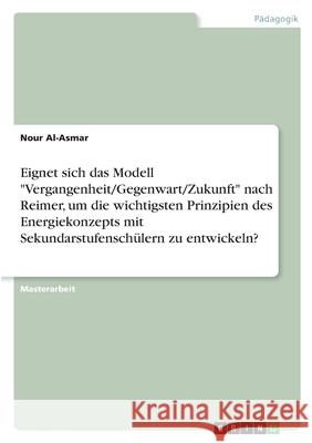 Eignet sich das Modell Vergangenheit/Gegenwart/Zukunft nach Reimer, um die wichtigsten Prinzipien des Energiekonzepts mit Sekundarstufenschülern zu en Al-Asmar, Nour 9783346462435 Grin Verlag - książka