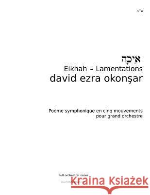 Eikhah-Lamentations: Eikhah (Lamentations) Symphonic Poem in Five Movements for Grand Orchestra David Ezra Okonsar 9781537122458 Createspace Independent Publishing Platform - książka