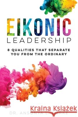 Eikonic Leadership: 8 Unique Qualities That Separate You from the Ordinary Ansonya Burke 9780578300153 Principles in Action Consulting, LLC - książka