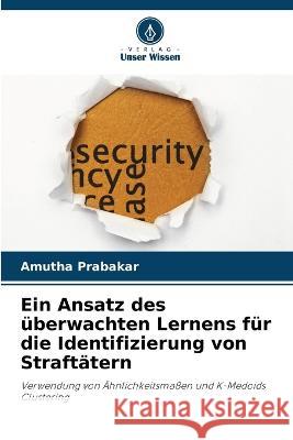 Ein Ansatz des ?berwachten Lernens f?r die Identifizierung von Straft?tern Amutha Prabakar 9786205748626 Verlag Unser Wissen - książka