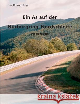 Ein As auf der Nürburgring-Nordschleife - Das Handbuch Fries, Wolfgang 9783848209996 Books on Demand - książka