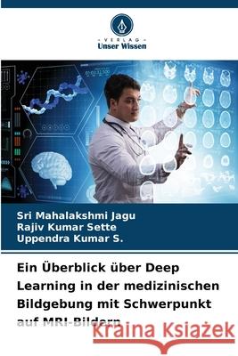 Ein ?berblick ?ber Deep Learning in der medizinischen Bildgebung mit Schwerpunkt auf MRI-Bildern Sri Mahalakshmi Jagu Rajiv Kumar Sette Uppendra Kumar S 9786207784851 Verlag Unser Wissen - książka