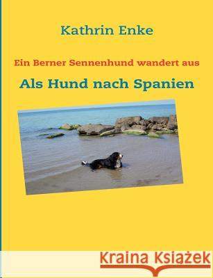 Ein Berner Sennenhund wandert aus: Als Hund nach Spanien Enke, Kathrin 9783839127216 Books on Demand - książka
