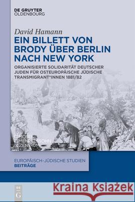 Ein Billett Von Brody ?ber Berlin Nach New York: Organisierte Solidarit?t Deutscher Juden F?r Osteurop?ische J?dische Transmigrant*innen 1881/82 David Hamann 9783112215036 de Gruyter Oldenbourg - książka