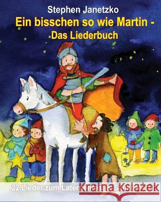 Ein bisschen so wie Martin - 22 Lieder zum Laternenfest & Sankt Martin: Das Liederbuch mit allen Texten, Noten und Gitarrengriffen zum Mitsingen und M Janetzko, Stephen 9783957221988 Verlag Stephen Janetzko - książka