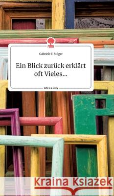 Ein Blick zurück erklärt oft Vieles... Life is a Story - story.one Gabriele F Stöger 9783990878439 Story.One Publishing - książka