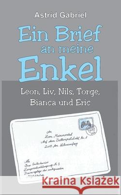 Ein Brief an meine Enkel: Leon, Liv, Nils, Torge, Bianca und Eric Astrid Gabriel 9783347137417 Tredition Gmbh - książka