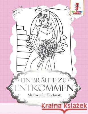 Ein Bräute zu entkommen: Malbuch für Hochzeit Coloring Bandit 9780228217114 Coloring Bandit - książka