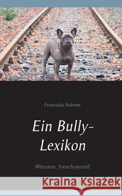 Ein Bully- Lexikon: #brunos_frenchyworld Halmer, Franziska 9783750440272 Books on Demand - książka