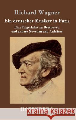 Ein deutscher Musiker in Paris: Eine Pilgerfahrt zu Beethoven und andere Novellen und Aufsätze Richard Wagner 9783843048255 Hofenberg - książka