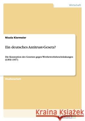 Ein deutsches Antitrust-Gesetz? : Die Konzeption des Gesetzes gegen Wettbewerbsbeschränkungen (GWB 1957) Nicola Kiermeier 9783656043799 Grin Verlag - książka