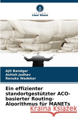 Ein effizienter standortgestützter ACO-basierter Routing-Algorithmus für MANETs Bandgar, Ajit, Jadhav, Ashish, Wadekar, Renuka 9786209037399 Verlag Unser Wissen - książka