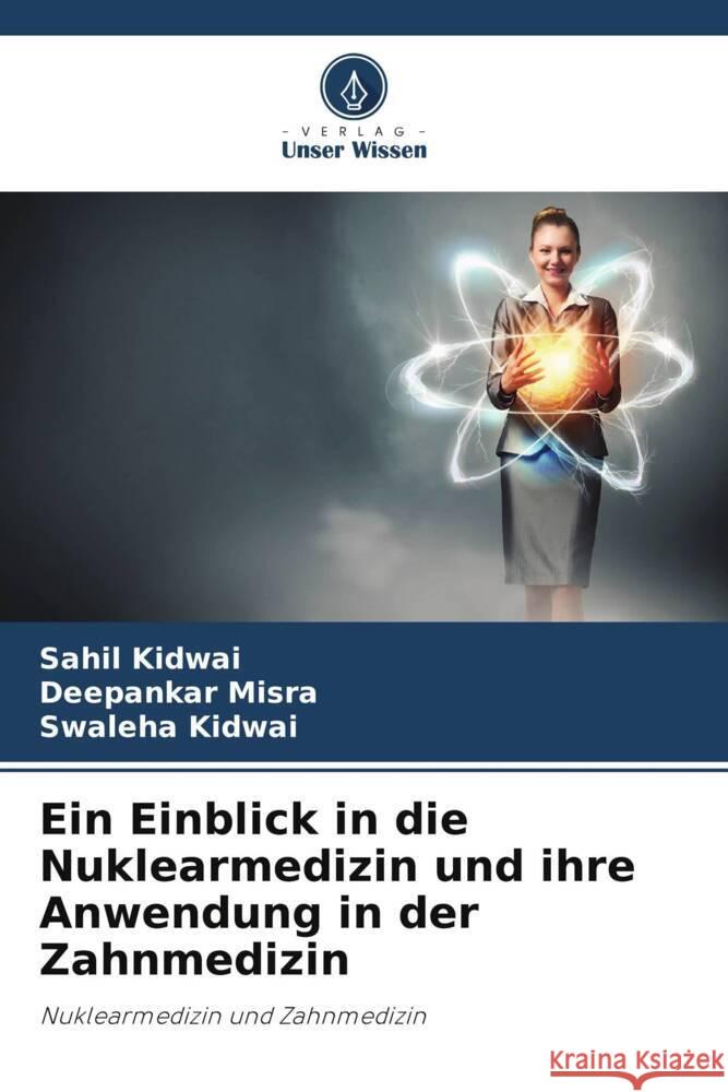 Ein Einblick in die Nuklearmedizin und ihre Anwendung in der Zahnmedizin Sahil Kidwai Deepankar Misra Swaleha Kidwai 9786207190515 Verlag Unser Wissen - książka